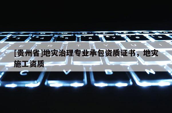 [貴州省]地災(zāi)治理專業(yè)承包資質(zhì)證書(shū)，地災(zāi)施工資質(zhì)