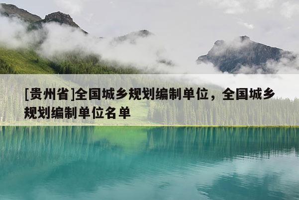 [貴州省]全國城鄉規劃編制單位，全國城鄉規劃編制單位名單