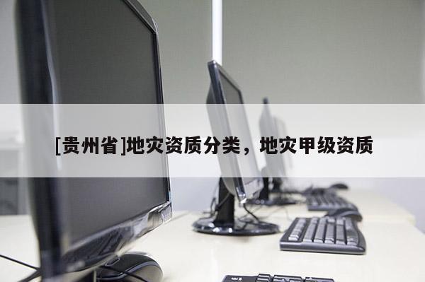 [貴州省]地災資質分類，地災甲級資質