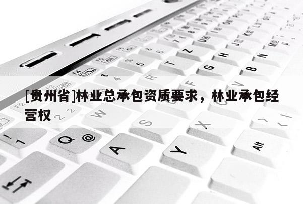 [貴州省]林業(yè)總承包資質(zhì)要求，林業(yè)承包經(jīng)營權