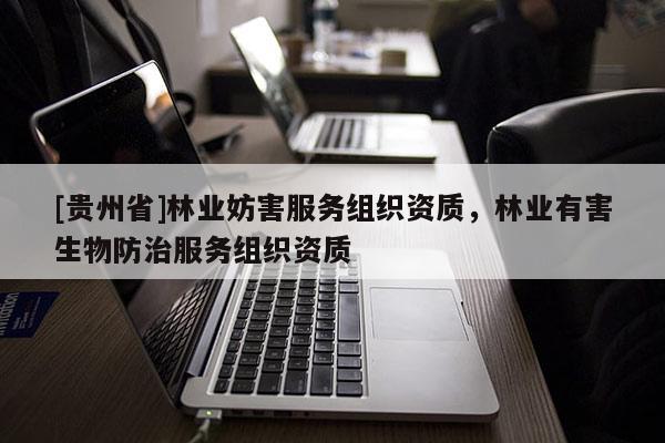 [貴州省]林業(yè)妨害服務(wù)組織資質(zhì)，林業(yè)有害生物防治服務(wù)組織資質(zhì)
