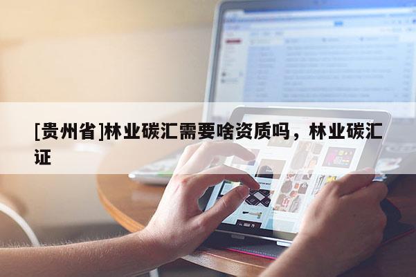 [貴州省]林業碳匯需要啥資質嗎，林業碳匯證