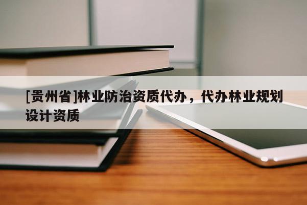 [貴州省]林業(yè)防治資質(zhì)代辦，代辦林業(yè)規(guī)劃設計資質(zhì)