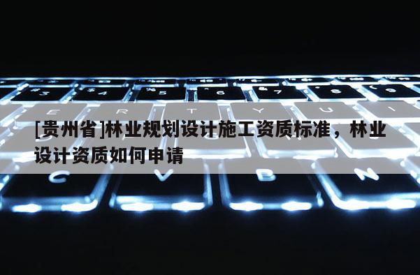 [貴州省]林業規劃設計施工資質標準，林業設計資質如何申請