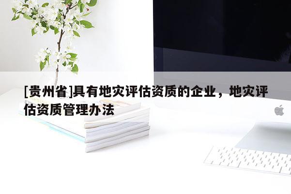 [貴州省]具有地災評估資質的企業，地災評估資質管理辦法