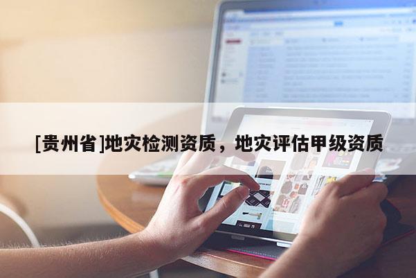 [貴州省]地災(zāi)檢測(cè)資質(zhì)，地災(zāi)評(píng)估甲級(jí)資質(zhì)