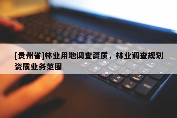 [貴州省]林業用地調查資質，林業調查規劃資質業務范圍