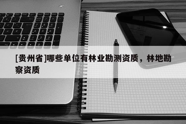 [貴州省]哪些單位有林業勘測資質，林地勘察資質