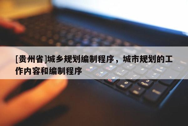 [貴州省]城鄉(xiāng)規(guī)劃編制程序，城市規(guī)劃的工作內(nèi)容和編制程序