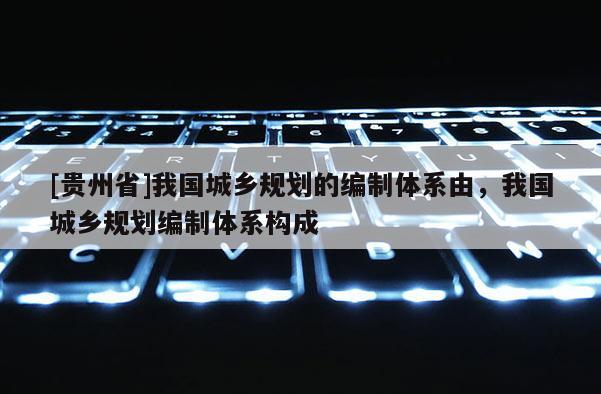 [貴州省]我國城鄉規劃的編制體系由，我國城鄉規劃編制體系構成