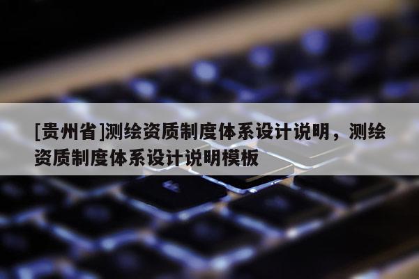 [貴州省]測繪資質(zhì)制度體系設(shè)計說明，測繪資質(zhì)制度體系設(shè)計說明模板