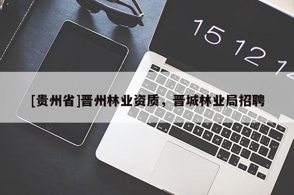 [貴州省]晉州林業資質，晉城林業局招聘