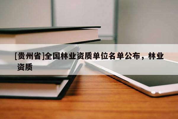 [貴州省]全國林業(yè)資質單位名單公布，林業(yè) 資質