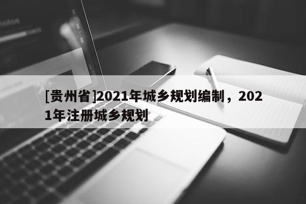 [貴州省]2021年城鄉規劃編制，2021年注冊城鄉規劃