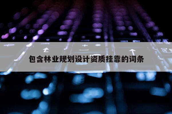 包含林業規劃設計資質掛靠的詞條