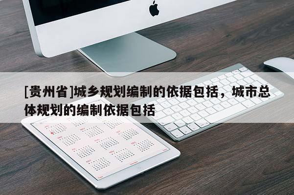 [貴州省]城鄉規劃編制的依據包括，城市總體規劃的編制依據包括