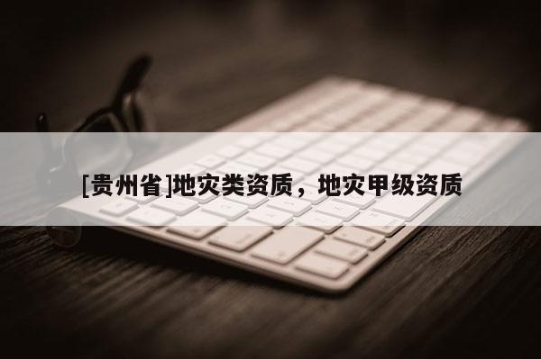 [貴州省]地災類資質，地災甲級資質