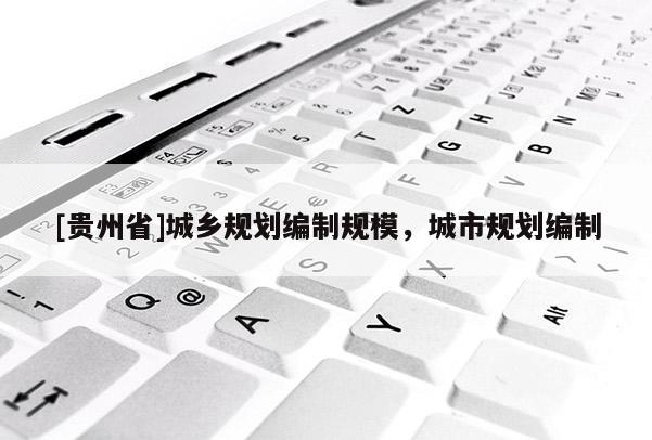 [貴州省]城鄉規劃編制規模，城市規劃編制