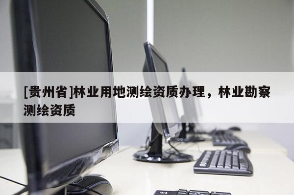 [貴州省]林業用地測繪資質辦理，林業勘察測繪資質