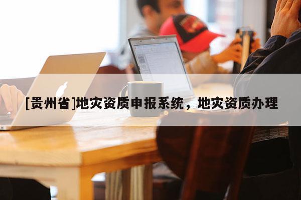[貴州省]地災資質申報系統，地災資質辦理