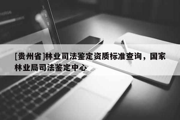 [貴州省]林業司法鑒定資質標準查詢，國家林業局司法鑒定中心