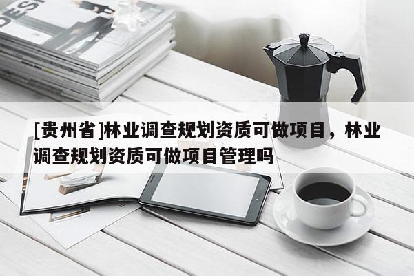 [貴州省]林業調查規劃資質可做項目，林業調查規劃資質可做項目管理嗎