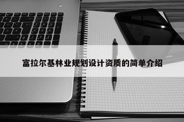 富拉爾基林業(yè)規(guī)劃設(shè)計(jì)資質(zhì)的簡(jiǎn)單介紹