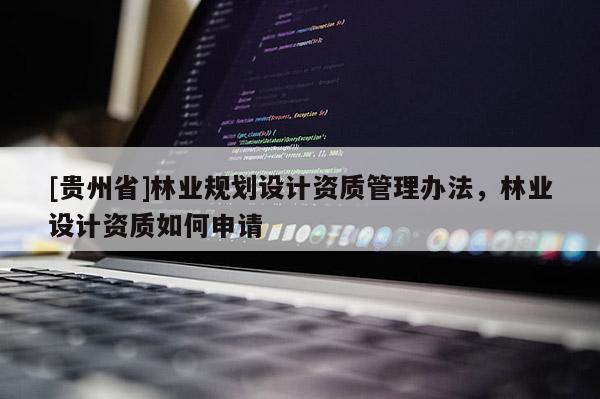 [貴州省]林業規劃設計資質管理辦法，林業設計資質如何申請