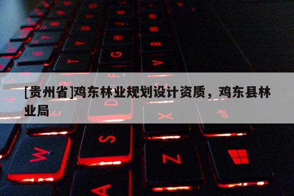 [貴州省]雞東林業規劃設計資質，雞東縣林業局