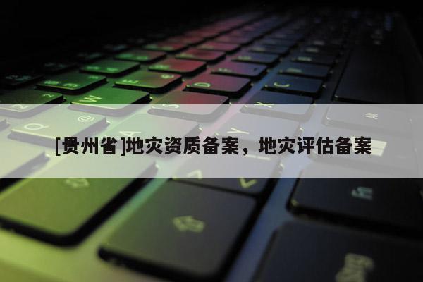 [貴州省]地災資質備案，地災評估備案