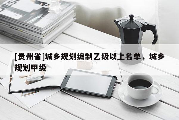 [貴州省]城鄉規劃編制乙級以上名單，城鄉規劃甲級