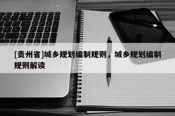 [貴州省]城鄉規劃編制規則，城鄉規劃編制規則解讀