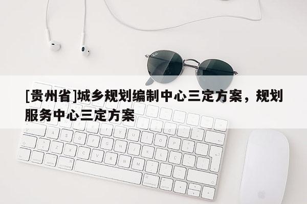 [貴州省]城鄉(xiāng)規(guī)劃編制中心三定方案，規(guī)劃服務(wù)中心三定方案