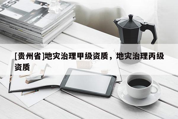 [貴州省]地災治理甲級資質，地災治理丙級資質