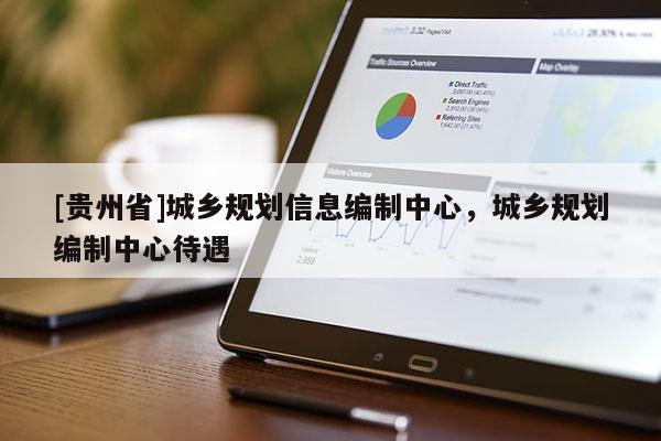 [貴州省]城鄉規劃信息編制中心，城鄉規劃編制中心待遇