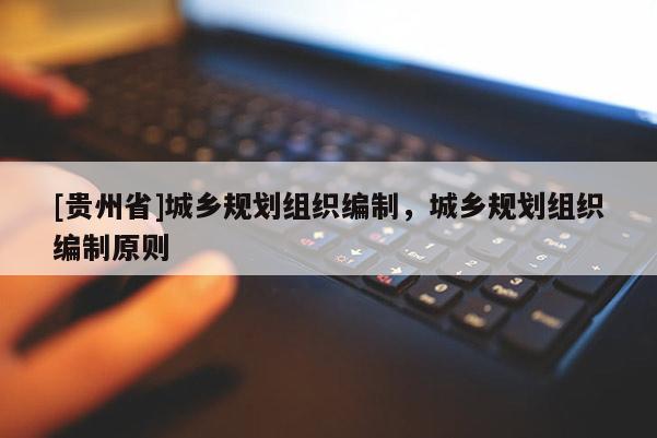 [貴州省]城鄉規劃組織編制，城鄉規劃組織編制原則