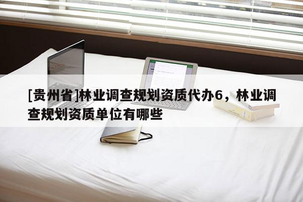 [貴州省]林業調查規劃資質代辦6，林業調查規劃資質單位有哪些