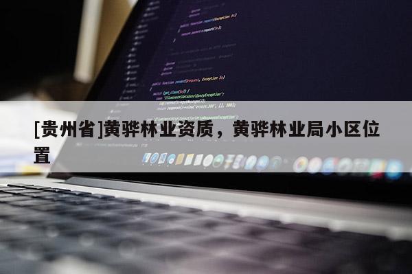 [貴州省]黃驊林業資質，黃驊林業局小區位置