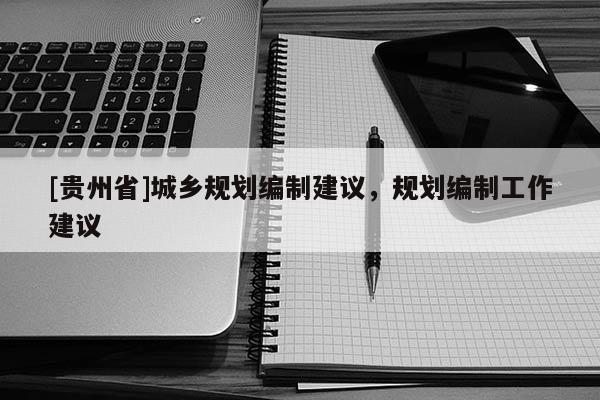 [貴州省]城鄉規劃編制建議，規劃編制工作建議