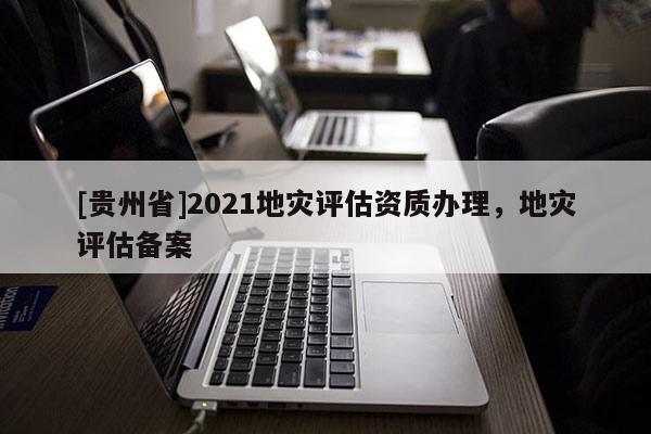 [貴州省]2021地災評估資質辦理，地災評估備案