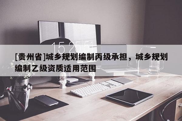 [貴州省]城鄉規劃編制丙級承擔，城鄉規劃編制乙級資質適用范圍