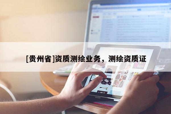 [貴州省]資質(zhì)測繪業(yè)務(wù)，測繪資質(zhì)證