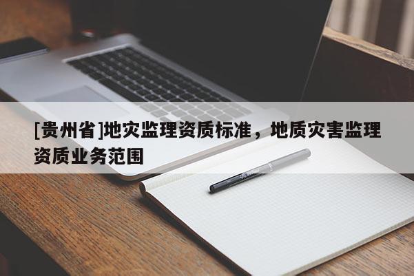 [貴州省]地災監理資質標準，地質災害監理資質業務范圍