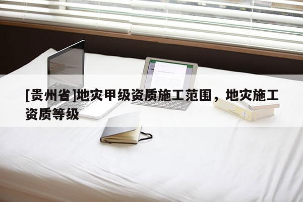 [貴州省]地災甲級資質施工范圍，地災施工資質等級