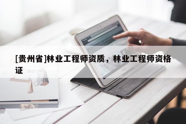 [貴州省]林業(yè)工程師資質(zhì)，林業(yè)工程師資格證