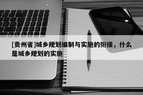 [貴州省]城鄉規劃編制與實施的銜接，什么是城鄉規劃的實施