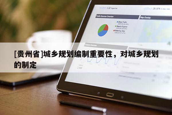 [貴州省]城鄉規劃編制重要性，對城鄉規劃的制定