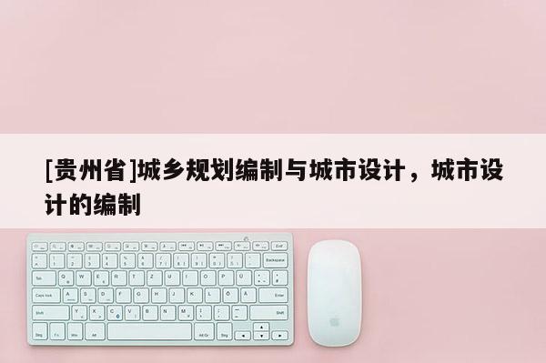 [貴州省]城鄉規劃編制與城市設計，城市設計的編制