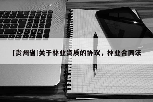 [貴州省]關于林業資質的協議，林業合同法