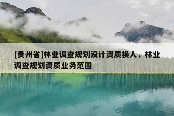 [貴州省]林業調查規劃設計資質換人，林業調查規劃資質業務范圍
